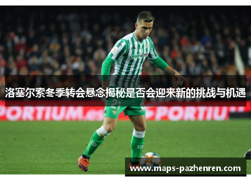 洛塞尔索冬季转会悬念揭秘是否会迎来新的挑战与机遇