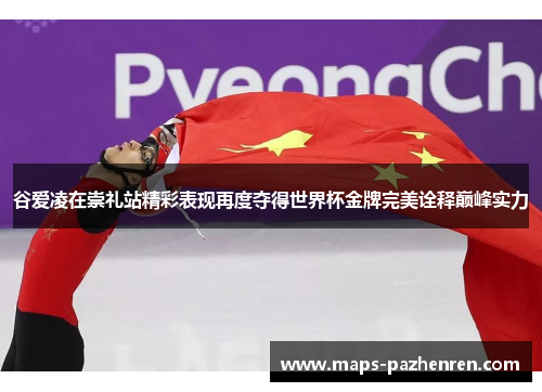 谷爱凌在崇礼站精彩表现再度夺得世界杯金牌完美诠释巅峰实力