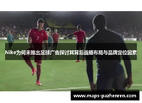 Nike为何未推出足球广告探讨其背后战略布局与品牌定位因素