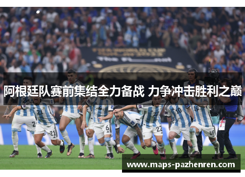 阿根廷队赛前集结全力备战 力争冲击胜利之巅