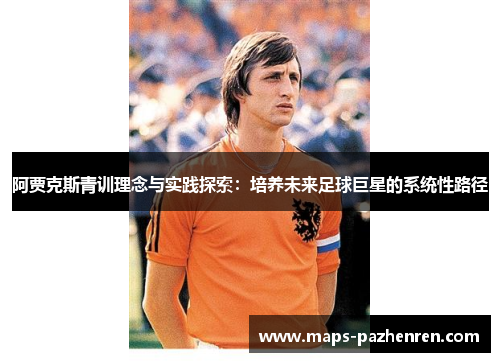 阿贾克斯青训理念与实践探索:培养未来足球巨星的系统性路径 阿贾克斯青训理念与实践探索:培养未来足球巨星的系统性路径