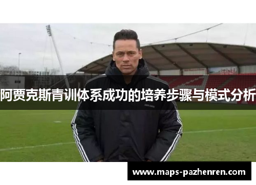 阿贾克斯青训体系成功的培养步骤与模式分析 阿贾克斯青训体系成功的培养步骤与模式分析