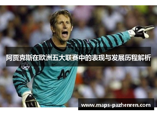 阿贾克斯在欧洲五大联赛中的表现与发展历程解析 阿贾克斯在欧洲五大联赛中的表现与发展历程解析