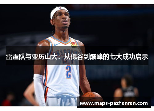 雷霆队与亚历山大：从低谷到巅峰的七大成功启示