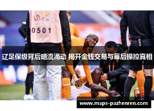 辽足保级背后暗流涌动 揭开金钱交易与幕后操控真相