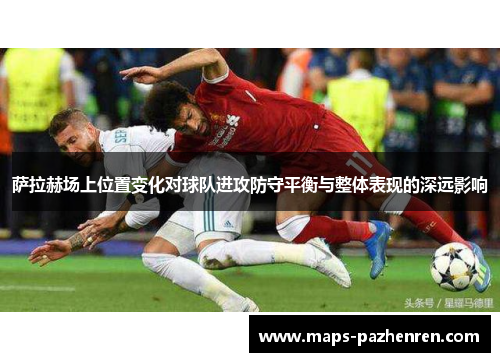 萨拉赫场上位置变化对球队进攻防守平衡与整体表现的深远影响