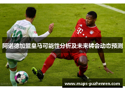 阿诺德加盟皇马可能性分析及未来转会动态预测