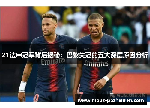 21法甲冠军背后揭秘:巴黎失冠的五大深层原因分析 21法甲冠军背后揭秘:巴黎失冠的五大深层原因分析
