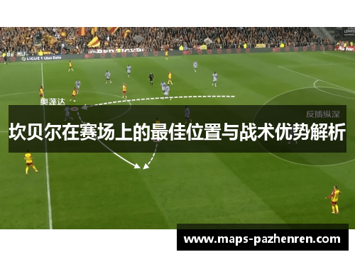 坎贝尔在赛场上的最佳位置与战术优势解析 坎贝尔在赛场上的最佳位置与战术优势解析