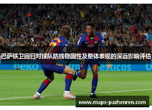 巴萨铁卫回归对球队防线稳固性及整体表现的深远影响评估