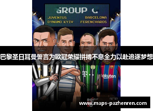 巴黎圣日耳曼誓言为欧冠荣耀拼搏不息全力以赴追逐梦想