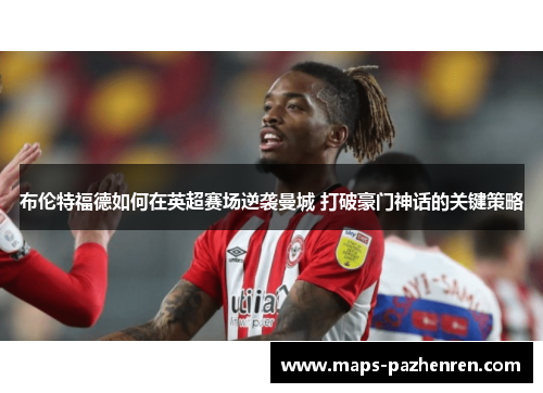 布伦特福德如何在英超赛场逆袭曼城 打破豪门神话的关键策略