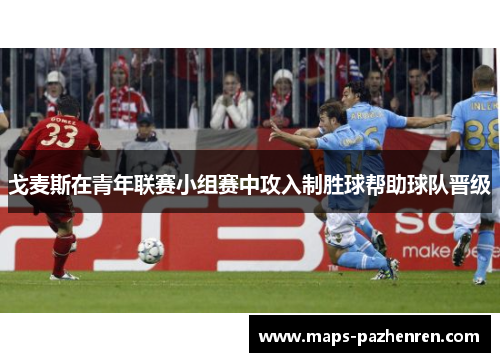 戈麦斯在青年联赛小组赛中攻入制胜球帮助球队晋级