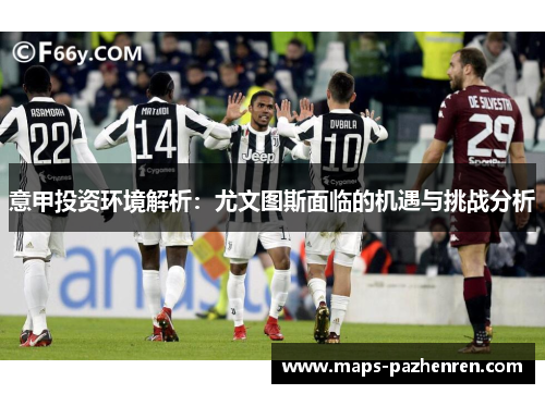 意甲投资环境解析：尤文图斯面临的机遇与挑战分析