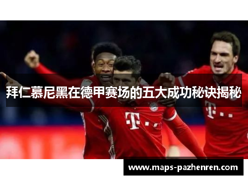 拜仁慕尼黑在德甲赛场的五大成功秘诀揭秘