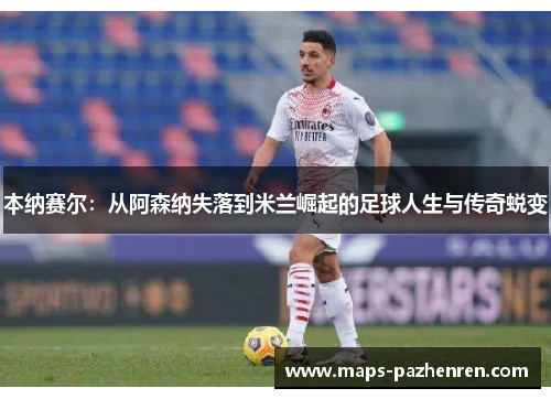 本纳赛尔：从阿森纳失落到米兰崛起的足球人生与传奇蜕变
