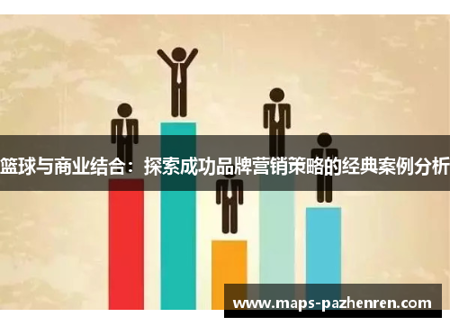 篮球与商业结合：探索成功品牌营销策略的经典案例分析