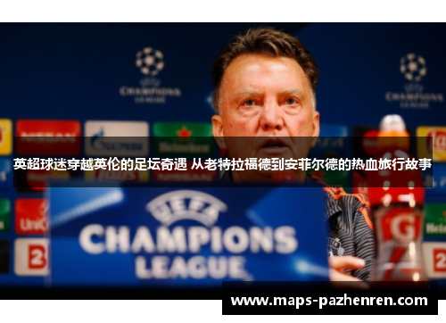 英超球迷穿越英伦的足坛奇遇 从老特拉福德到安菲尔德的热血旅行故事