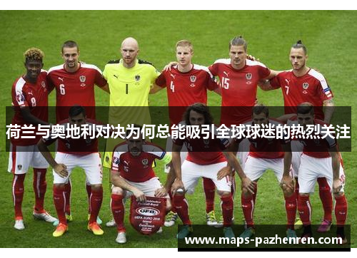 荷兰与奥地利对决为何总能吸引全球球迷的热烈关注