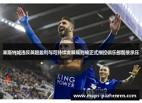 莱斯特城违反英超盈利与可持续发展规则被正式指控俱乐部前景承压 莱斯特城违反英超盈利与可持续发展规则被正式指控俱乐部前景承压