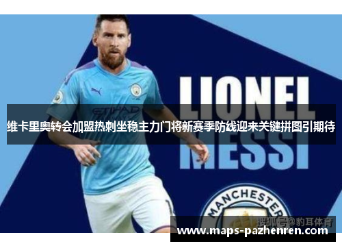 维卡里奥转会加盟热刺坐稳主力门将新赛季防线迎来关键拼图引期待 维卡里奥转会加盟热刺坐稳主力门将新赛季防线迎来关键拼图引期待