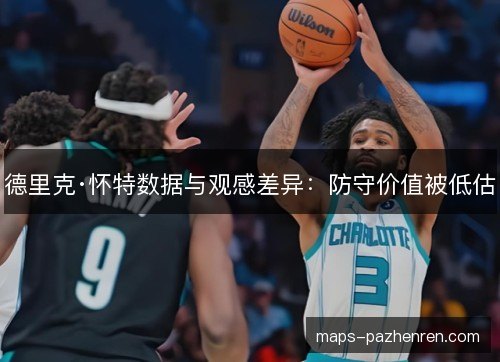 德里克·怀特数据与观感差异:防守价值被低估 德里克·怀特数据与观感差异:防守价值被低估